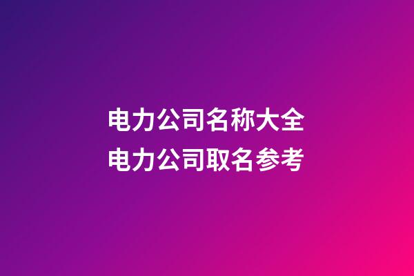 电力公司名称大全 电力公司取名参考-第1张-公司起名-玄机派